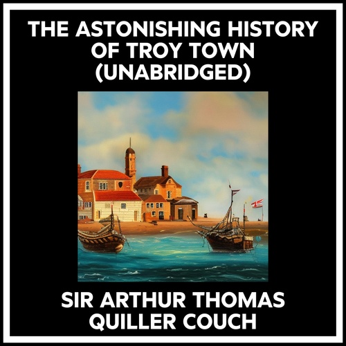 Couverture audiobook de The Astonishing History Of Troy Town (Unabridged), de Arthur Thomas Quiller Couch