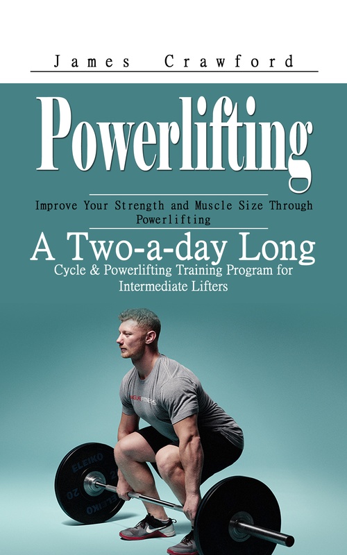 ebook cover of Powerlifting: Improve Your Strength and Muscle Size Through Powerlifting (A Two-a-day Long Cycle & Powerlifting Training Program for Intermediate Lifters), by James Crawford