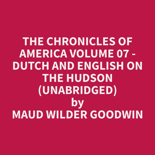 Couverture audiobook de The Chronicles of America Volume 07 - Dutch and English on the Hudson (Unabridged), de Maud Wilder Goodwin