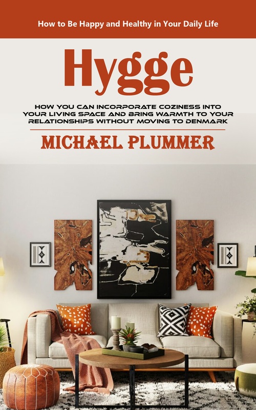ebook cover of Hygge: How to Be Happy and Healthy in Your Daily Life (How You Can Incorporate Coziness Into Your Living Space and Bring Warmth to Your Relationships Without Moving to Denmark), by Michael Plummer