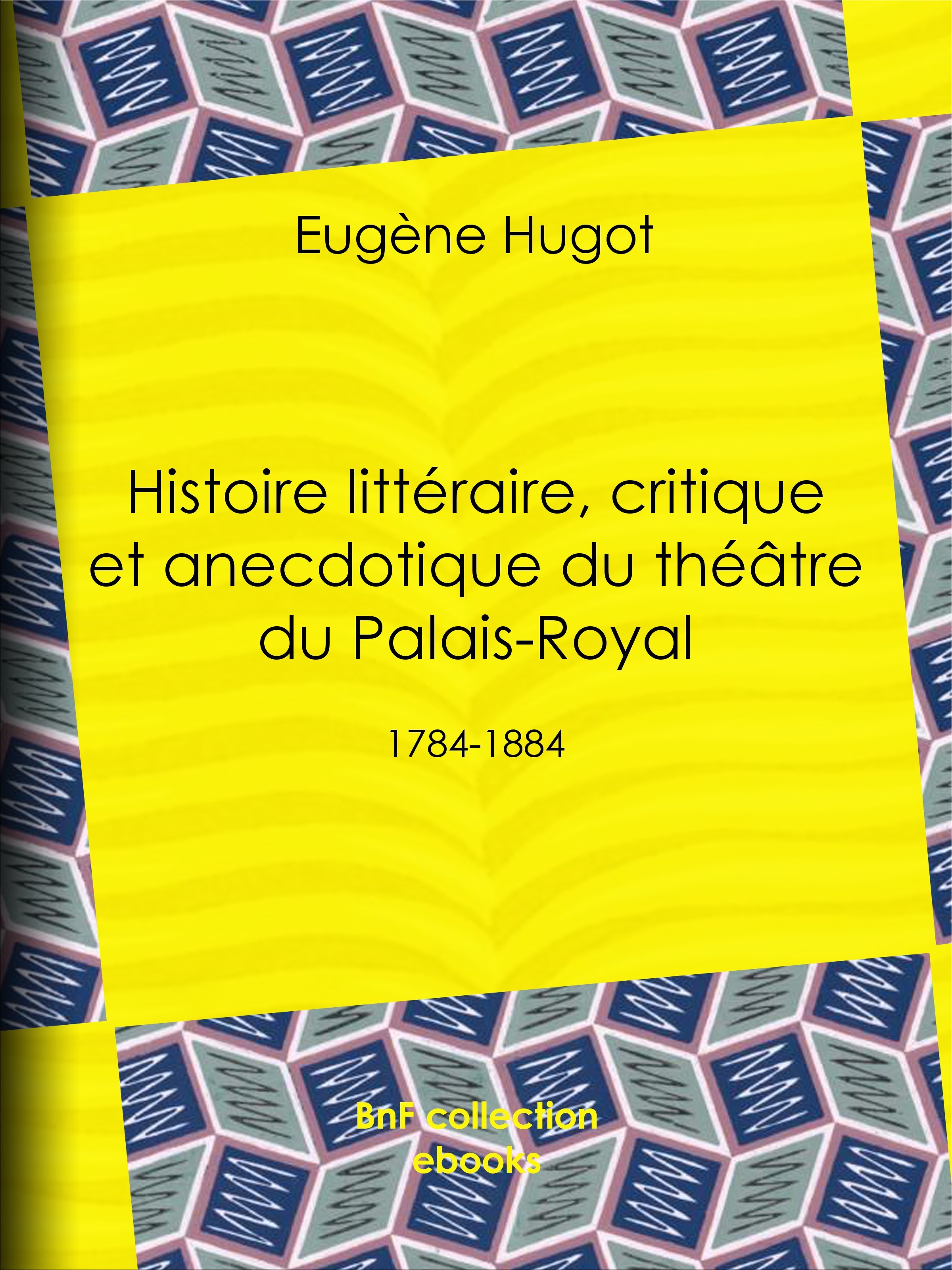 Couverture ebook de Histoire littéraire, critique et anecdotique du théâtre du Palais-Royal, de Eugène Hugot