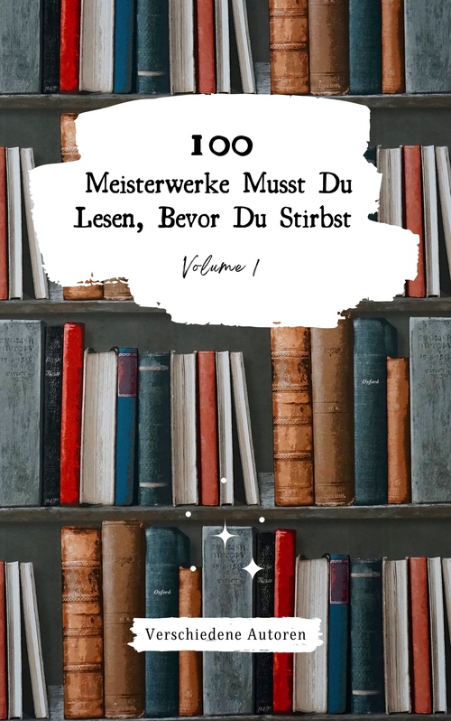 ebook cover of 100 Meisterwerke Musst Du Lesen, Bevor Du Stirbst: Vol. 1, by Honoré de Balzac, Jona, Mary Shelley, Sir Walter Scott, Voltaire, Joseph Von eichendorff, Johann Wolfgang von Goethe