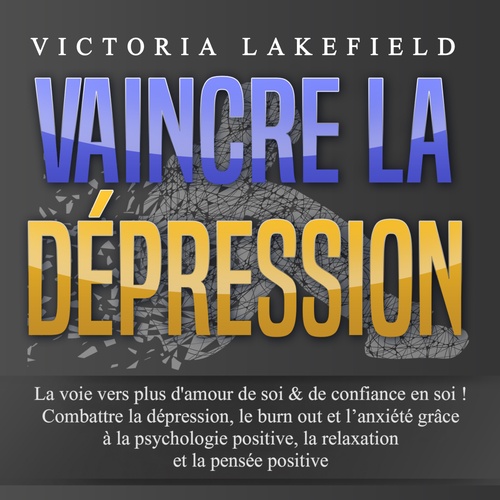 audiobook cover of VAINCRE LA DÉPRESSION: La voie vers plus d'amour de soi & de confiance en soi ! Combattre la dépression, le burn out et l'anxiété grâce à la psychologie positive, la relaxation et la pensée positive, by Victoria Lakefield