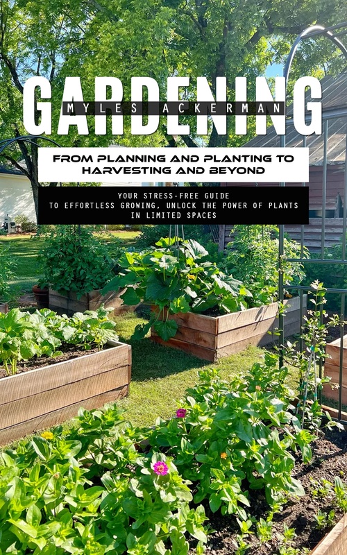 Couverture ebook de Gardening: From Planning and Planting to Harvesting and Beyond (Your Stress-free Guide to Effortless Growing, Unlock the Power of Plants in Limited Spaces), de Myles Ackerman