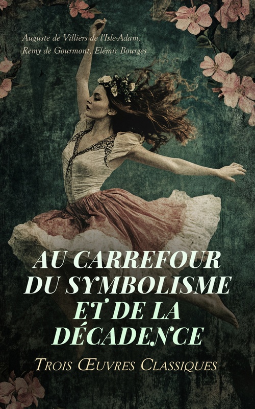 ebook cover of Au Carrefour du Symbolisme et de la Décadence : Trois OEuvres Classiques, by Auguste De Villiers De L'Isle-Adam, Elemir Bourges, Remy De Gourmont
