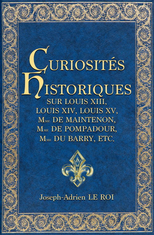 ebook cover of Curiosités historiques sur Louis XIII, Louis XIV, Louis XV, Mme de Maintenon, Mme de Pompadour, Mme du Barry, etc., by Joseph-Adrien Le Roi