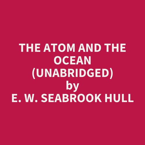 audiobook cover of The Atom and the Ocean (UNABRIDGED), by E. W. Seabrook Hull
