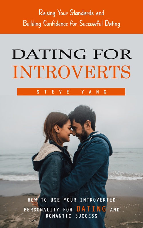 Couverture ebook de Dating for Introverts: Raising Your Standards and Building Confidence for Successful Dating (How to Use Your Introverted Personality for Dating and Romantic Success), de Steve Yang
