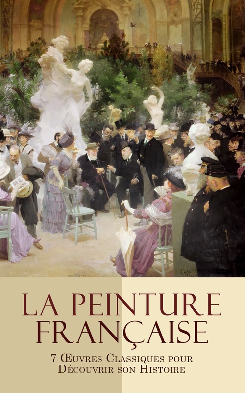 ebook cover of La Peinture Française: 7 OEuvres Classiques pour Découvrir son Histoire, by Camille Mauclair, Jacques-Emile Blan, Theodore Duret, Theodore Gosselin, Toussaint-Bernard Emeric-David, Valentin Dufour