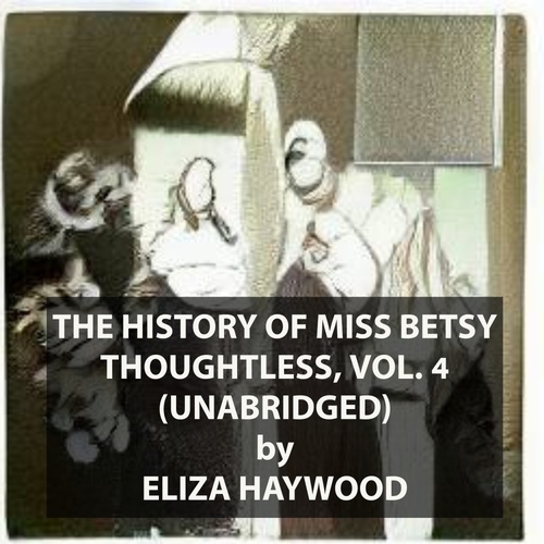 Couverture audiobook de The History of Miss Betsy Thoughtless, Vol. 4 (UNABRIDGED), de Eliza Haywood