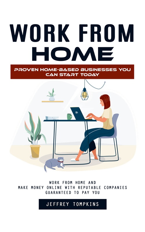 ebook cover of Work From Home: Proven Home-based Businesses You Can Start Today (Work From Home and Make Money Online With Reputable Companies Guaranteed to Pay You), by Jeffrey Tompkins
