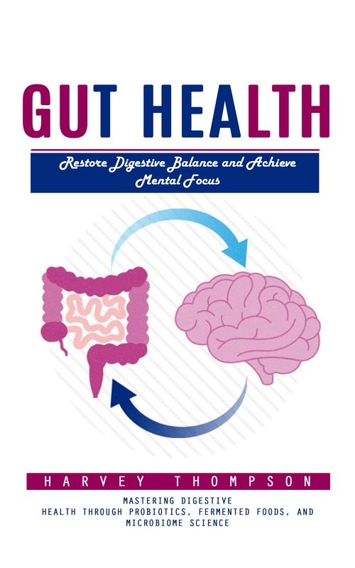 Couverture ebook de Gut Health: Restore Digestive Balance and Achieve Mental Focus (Mastering Digestive Health Through Probiotics, Fermented Foods, and Microbiome Science), de Harvey Thompson