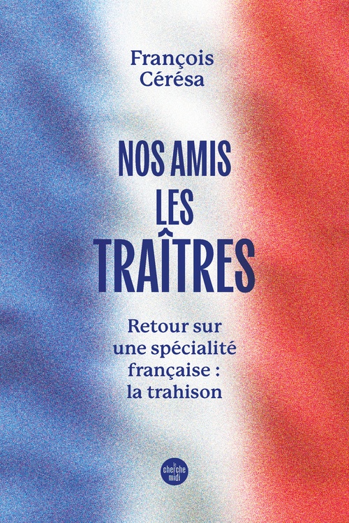 ebook cover of Nos amis les traîtres - Retour sur une spécialité française : la trahison, by François Cérésa