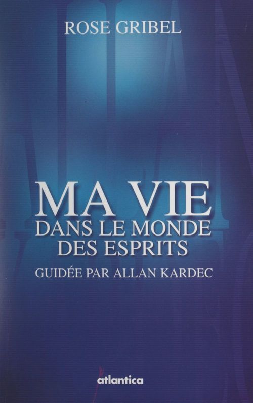 ebook cover of Ma vie dans le monde des esprits guidée par Allan Kardec, by Rose Gribel