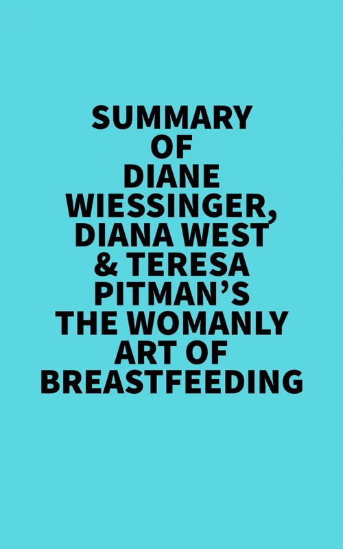 ebook cover of Summary of Diane Wiessinger, Diana West & Teresa Pitman's The Womanly Art Of Breastfeeding, by Everest Media