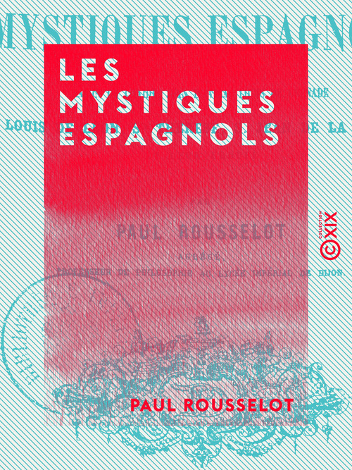 ebook cover of Les Mystiques espagnols - Malon de Chaide, Jean d'Avila, Louis de Grenade, Louis de Léon, sainte Thérèse, saint Jean-de-la-Croix et leur groupe, by Paul Rousselot