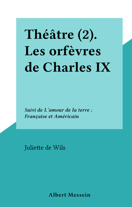 Couverture ebook de Théâtre (2). Les orfèvres de Charles IX, de Juliette De Wils