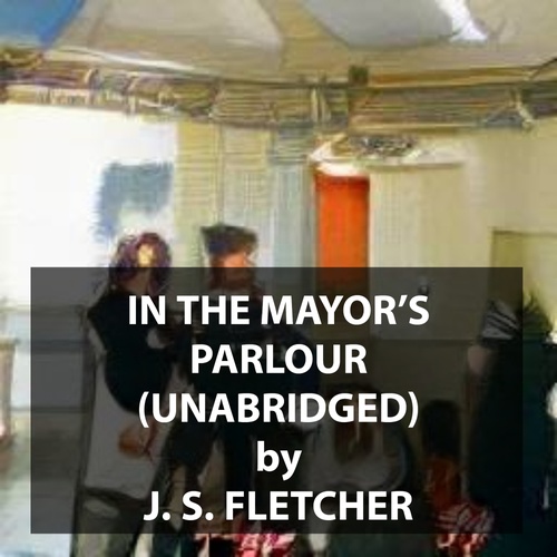audiobook cover of In the Mayor's Parlour (UNABRIDGED), by J. S. Fletcher