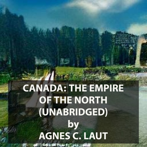 audiobook cover of Canada: The Empire of the North (UNABRIDGED), by Agnes C. Laut