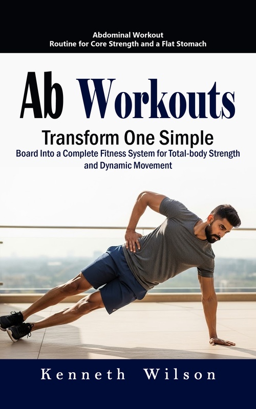 Couverture ebook de Ab Workouts: Abdominal Workout Routine for Core Strength and a Flat Stomach (Transform One Simple Board Into a Complete Fitness System for Total-body Strength and Dynamic Movement), de Kenneth Wilson