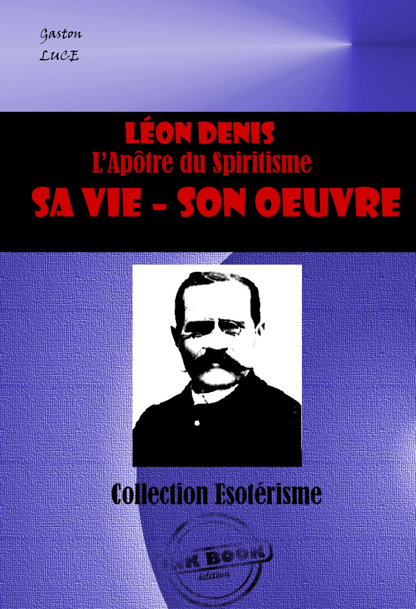 ebook cover of LEON DENIS L´Apôtre du Spiritisme. Sa vie, son oeuvre [édition intégrale revue et mise à jour], by Gaston Luce