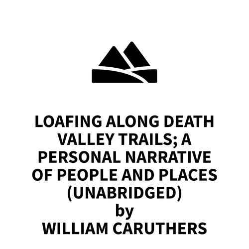 audiobook cover of Loafing Along Death Valley Trails; A Personal Narrative Of People And Places (UNABRIDGED), by William Caruthers