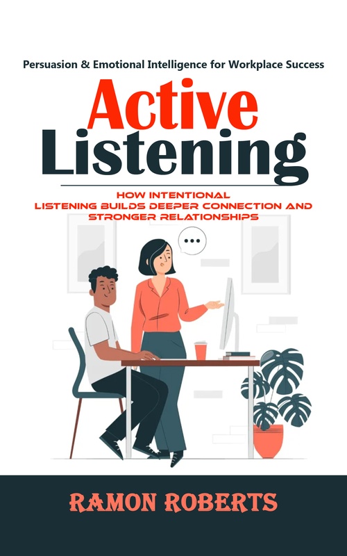 Couverture ebook de Active Listening: Persuasion & Emotional Intelligence for Workplace Success (How Intentional Listening Builds Deeper Connection and Stronger Relationships), de Ramon Roberts