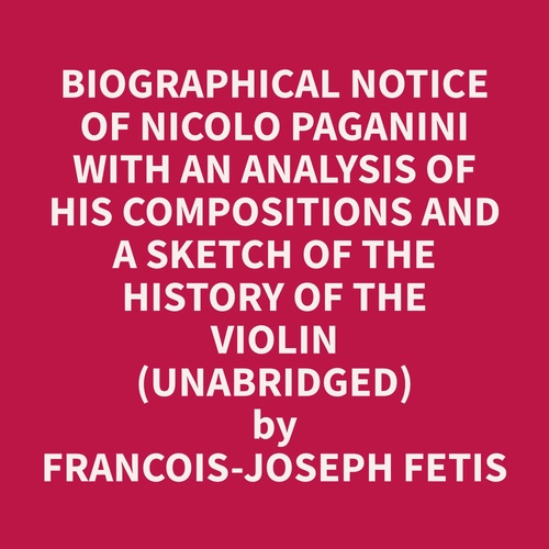 Couverture audiobook de Biographical Notice Of Nicolo Paganini With An Analysis Of His Compositions And A Sketch Of The History Of The Violin (Unabridged), de Francois-Joseph  Fetis