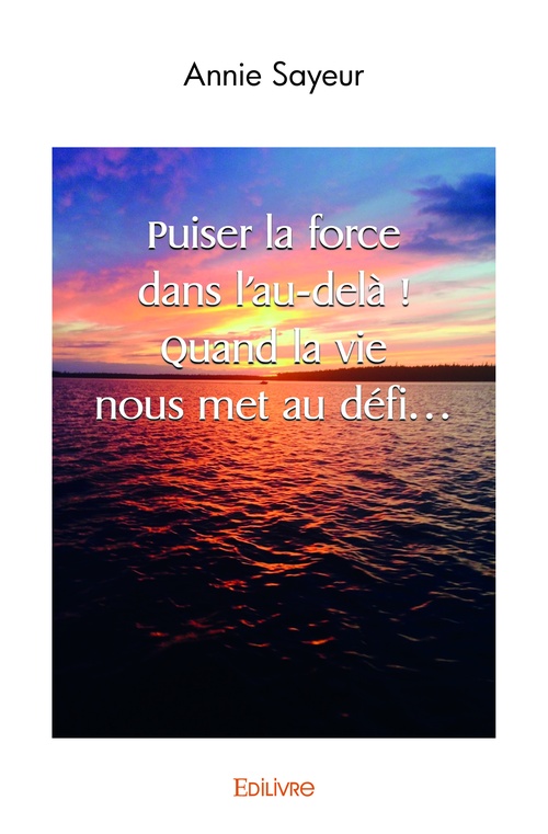 Couverture ebook de Puiser la force dans l'au-delà ! Quand la vie nous met au défi..., de Annie Sayeur