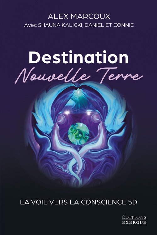ebook cover of Destination Nouvelle Terre - La voie vers la conscience 5D, by Alex Marcoux, Shauna Kalicki, Daniel, Connie