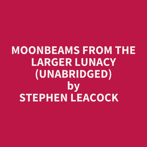 audiobook cover of Moonbeams From The Larger Lunacy (Unabridged), by Stephen Leacock