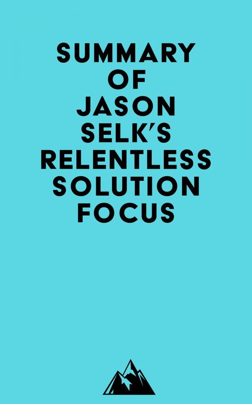 Couverture ebook de Summary of Jason Selk's Relentless Solution Focus, de Everest Media