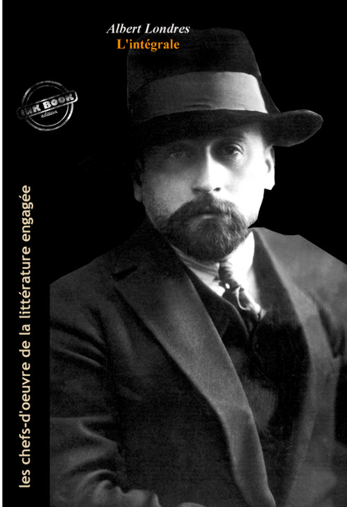 Couverture ebook de Albert Londres L´intégrale : OEuvres complètes, 18 titres [Nouv. éd. entièrement revue et corrigée]., de Albert Londres