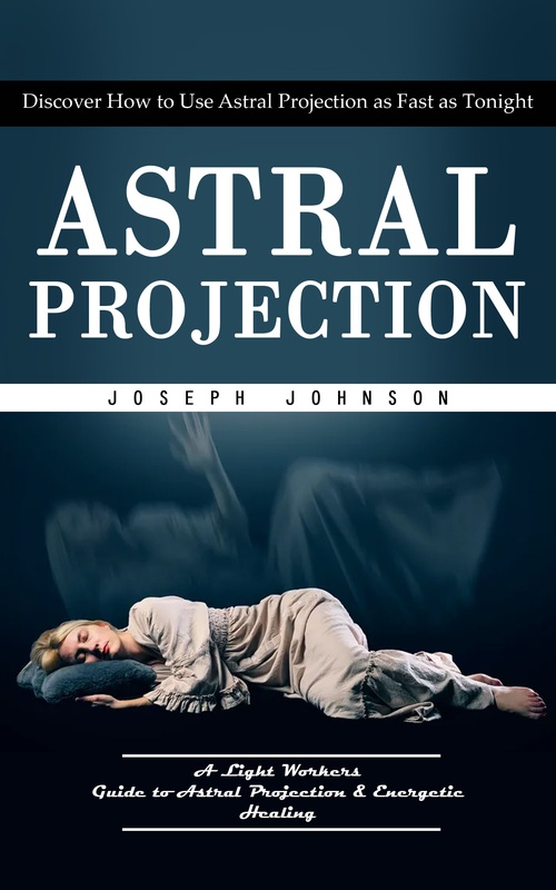 ebook cover of Astral Projection: Discover How to Use Astral Projection as Fast as Tonight (A Light Workers Guide to Astral Projection & Energetic Healing), by Herbert Chalmers