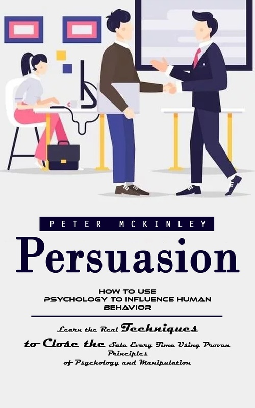 Couverture ebook de Persuasion: How to Use Psychology to Influence Human Behavior (Learn the Real Techniques to Close the Sale Every Time Using Proven Principles of Psychology and Manipulation), de Peter Mckinley