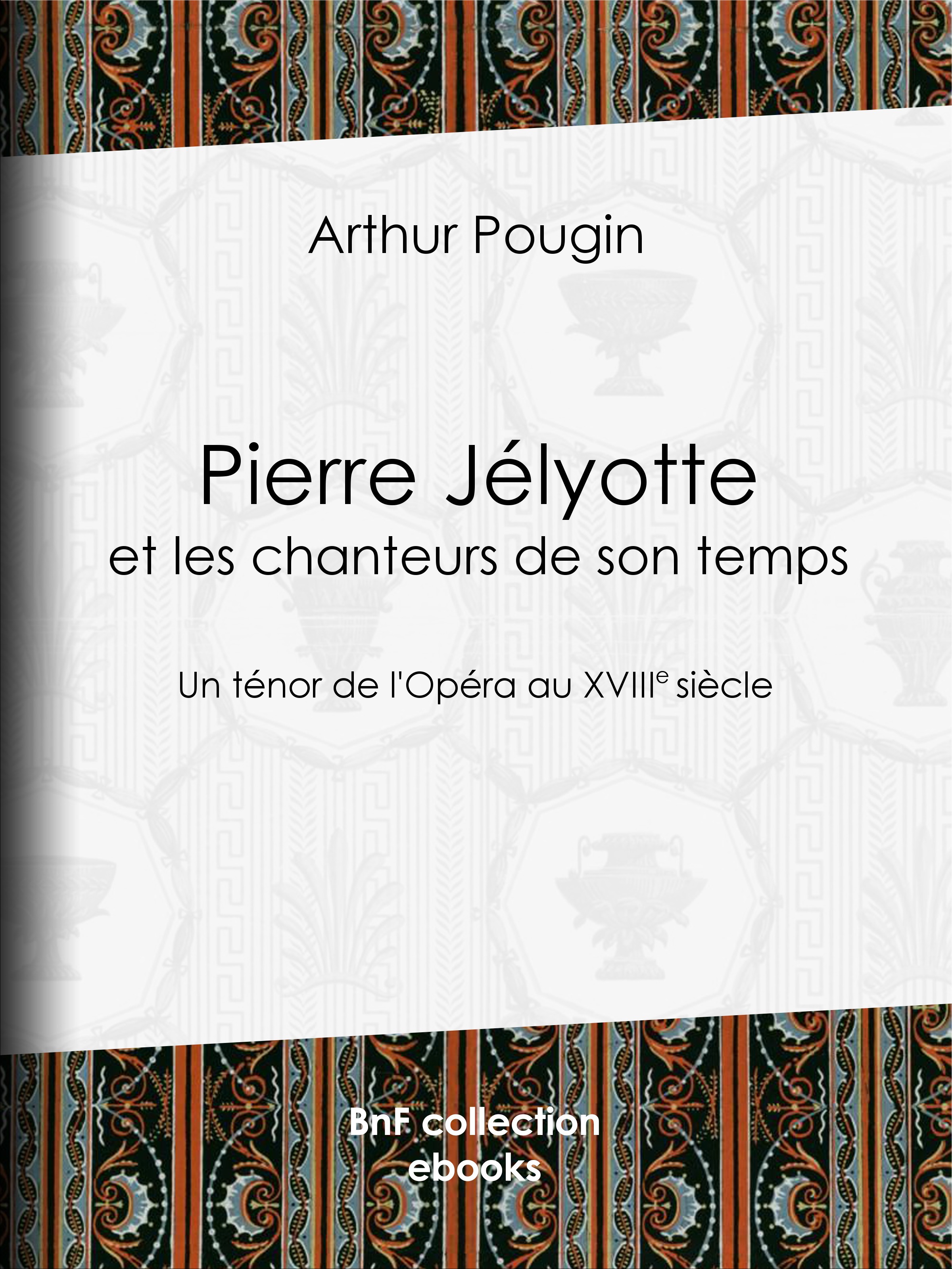 Couverture ebook de Pierre Jélyotte et les chanteurs de son temps, de Arthur Pougin