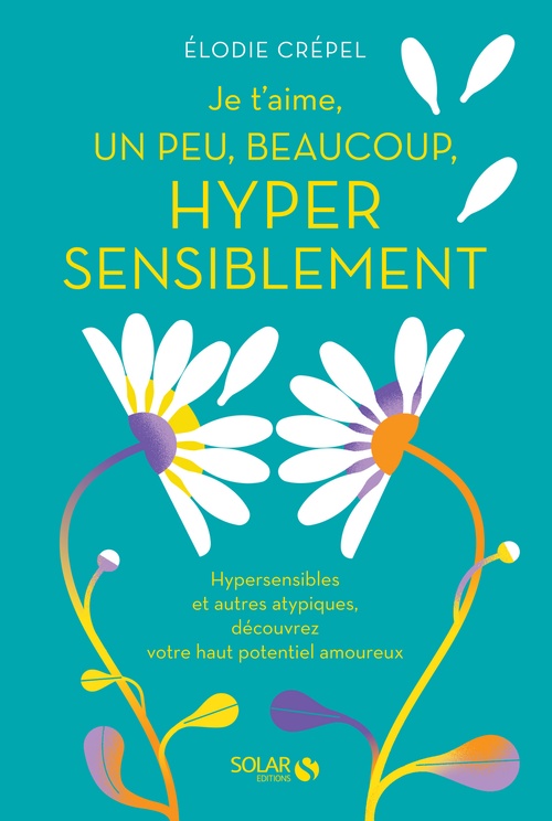 ebook cover of Je t'aime, un peu, beaucoup, hyper sensiblement - Hypersensibles et autres atypiques, découvrez votre haute potentiel amoureux, by Elodie Crépel