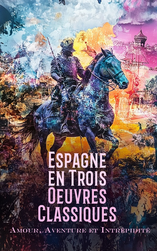 ebook cover of Espagne en Trois OEuvres Classiques : Amour, Aventure et Intrépidité, by Vicente Blasco Ibanez, Miguel De Cervantes Saavedra, Benito Perez Galdos