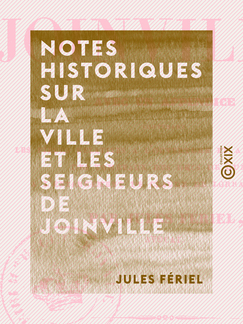 Couverture ebook de Notes historiques sur la ville et les seigneurs de Joinville - Avec un appendice contenant les pièces relatives à l'ouverture et à la violation des tombeaux des ducs de Guise, ..., de Jules Feriel