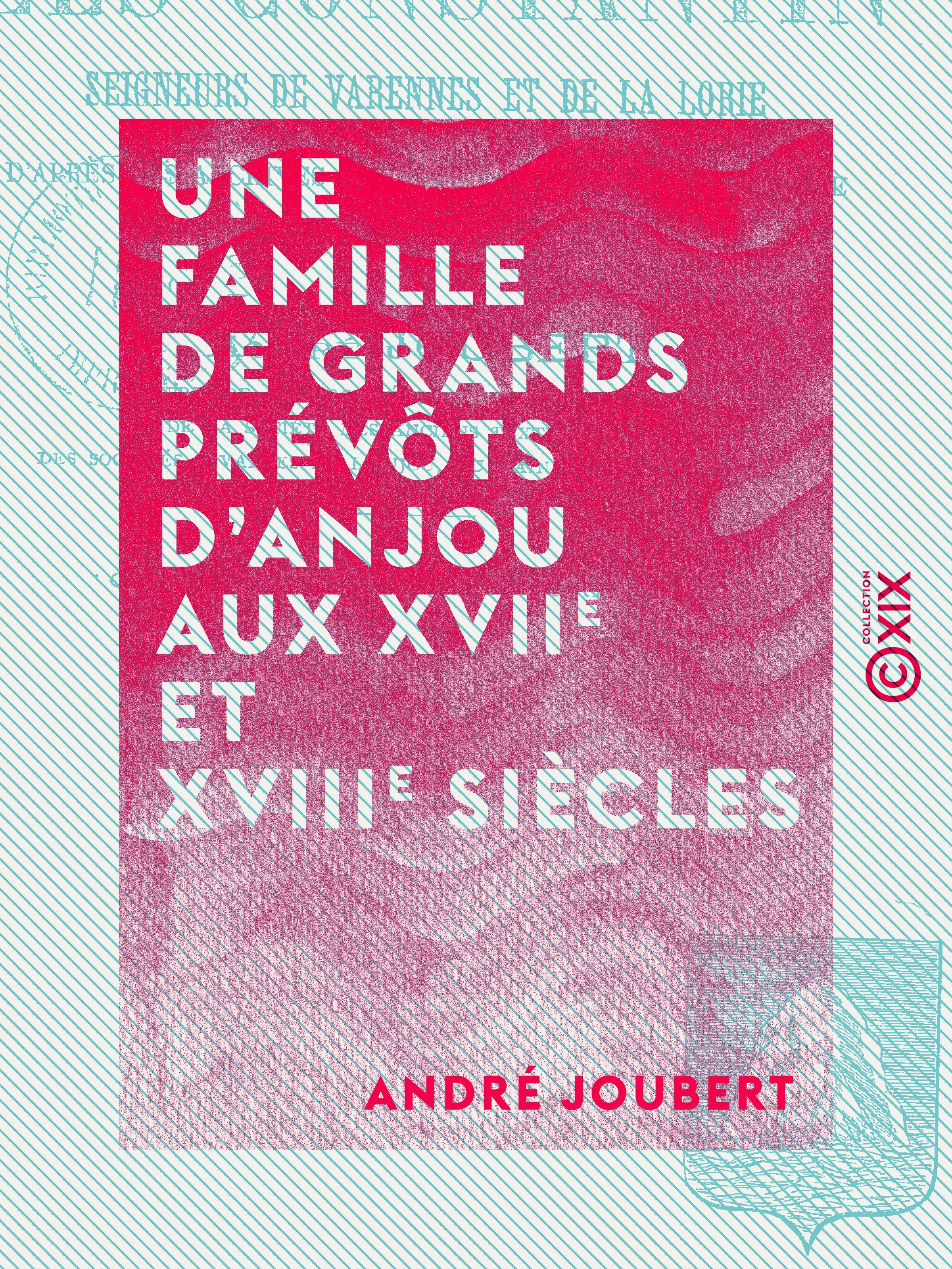 ebook cover of Une famille de grands prévôts d'Anjou aux XVIIe et XVIIIe siècles - Les Constantin, seigneurs de Varennes et de La Lorie, by Andre Joubert