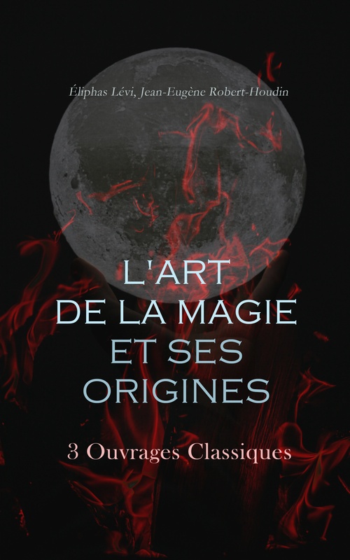 ebook cover of L'Art de la Magie et ses Origines: 3 Ouvrages Classiques, by Jean-Eugene Robert-Houdin, Levi Eliphas