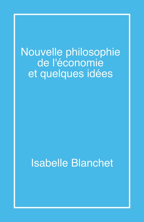 ebook cover of Nouvelle philosophie de l'économie et quelques idées, by Isabelle Blanchet