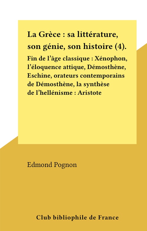 ebook cover of La Grèce : sa littérature, son génie, son histoire (4). Fin de l'âge classique : Xénophon, l'éloquence attique, Démosthène, Eschine, orateurs contemporains de Démosthène, la synthèse de l'hellénisme : Aristote, by Edmond Pognon