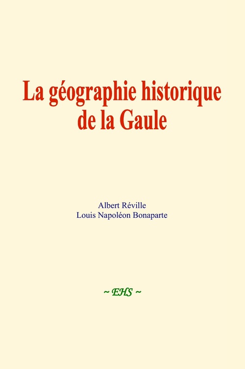 Couverture ebook de La géographie historique de la Gaule, de Albert Réville, Louis Napoléon Bonaparte