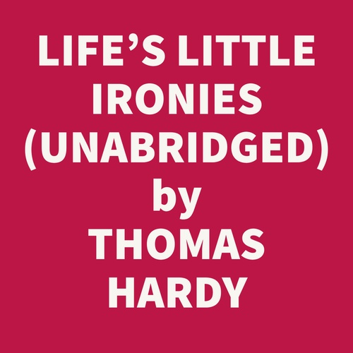 audiobook cover of Life's Little Ironies; A Set Of Tales With Some Colloquial Sketches Entitled A Few Crusted Characters (Unabridged), by Thomas Hardy