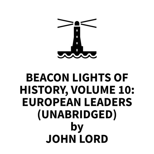 Couverture audiobook de Beacon Lights of History, Volume 10: European Leaders (UNABRIDGED), de John Lord