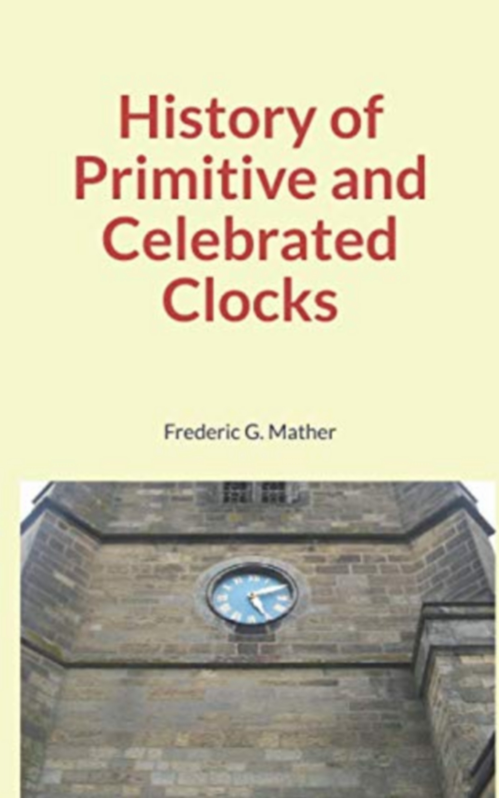 Couverture ebook de History of Primitive and Celebrated Clocks, de Frederic G. Mather