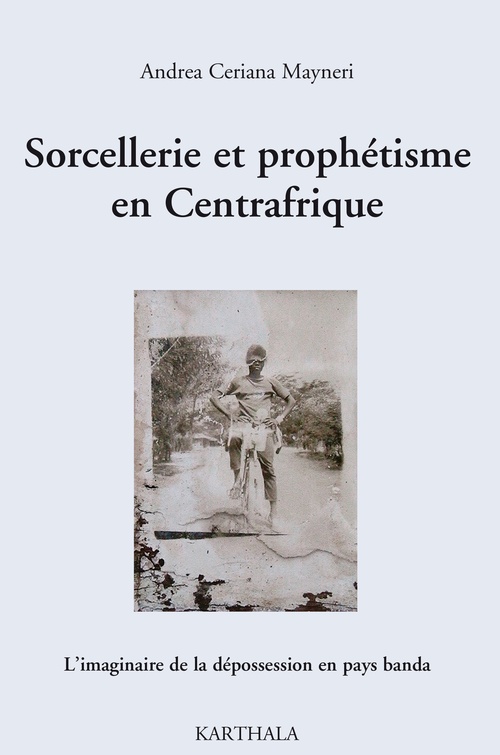 ebook cover of Sorcellerie et prophétisme en Centrafrique - L'imaginaire de la dépossession en pays banda, by Andrea Ceriana Mayneri