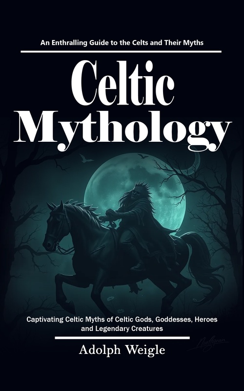 Couverture ebook de Celtic Mythology: An Enthralling Guide to the Celts and Their Myths (Captivating Celtic Myths of Celtic Gods, Goddesses, Heroes and Legendary Creatures), de Adolph Weigle