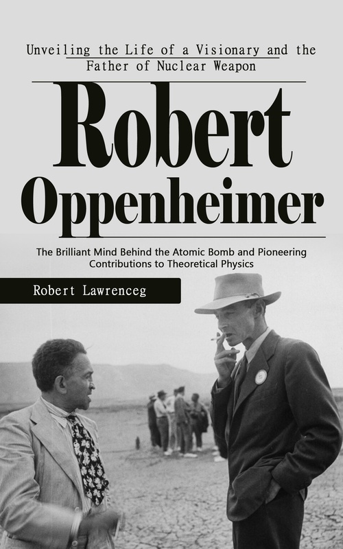 ebook cover of Robert Oppenheimer: Unveiling the Life of a Visionary and the Father of Nuclear Weapon, by Robert Lawrence